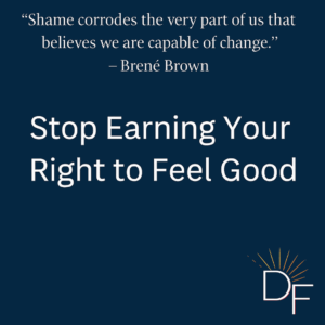 A digital promotional graphic by Divine Fitness with the headline “Stop Earning Your Right to Feel Good” and a quote from Brené Brown. The image has a deep navy background, clean white text, and the Divine Fitness logo in the corner.
